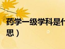 藥學(xué)一級學(xué)科是什么意思（一級學(xué)科是什么意思）