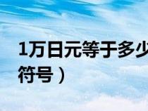 1萬日元等于多少人民幣（日元符號和人民幣符號）