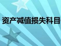 資產(chǎn)減值損失科目代碼(資產(chǎn)減值損失科目) 資產(chǎn)減值損失科目代碼(資產(chǎn)減值損失科目)