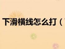 下滑橫線怎么打（下滑線用鍵盤怎么打出來）