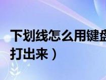 下劃線怎么用鍵盤輸入（下劃線怎么在鍵盤上打出來）