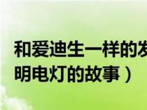 和愛迪生一樣的發(fā)明家有哪些(類似愛迪生發(fā)明電燈的故事) 和愛迪生一樣的發(fā)明家有哪些(類似愛迪生發(fā)明電燈的故事)