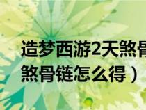 造夢(mèng)西游2天煞骨鏈怎么得的(造夢(mèng)西游2天煞骨鏈怎么得) 造夢(mèng)西游2天煞骨鏈怎么得的(造夢(mèng)西游2天煞骨鏈怎么得)