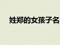 姓鄭的女孩子名字大全（孩子名字大全）