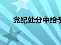 黨紀(jì)處分中給予的讀音（給予的讀音）