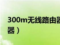 300m無線路由器是多少兆（300m無線路由器）