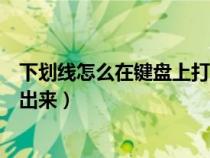 下劃線怎么在鍵盤上打出來快捷鍵（下劃線怎么在鍵盤上打出來）