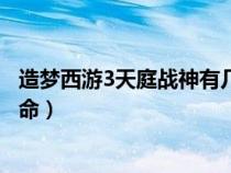 造夢西游3天庭戰(zhàn)神有幾條命?。ㄔ靿粑饔?天庭戰(zhàn)神有幾條命）