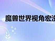 魔獸世界視角宏沒(méi)有用(魔獸世界視角宏) 魔獸世界視角宏沒(méi)有用(魔獸世界視角宏)