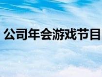 公司年會(huì)游戲節(jié)目團(tuán)隊(duì)(公司年會(huì)游戲節(jié)目) 公司年會(huì)游戲節(jié)目團(tuán)隊(duì)(公司年會(huì)游戲節(jié)目)