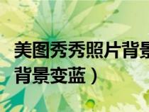 美圖秀秀照片背景變藍怎么辦（美圖秀秀照片背景變藍）