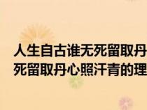 人生自古誰無死留取丹心照汗青的理解感悟(人生自古誰無死留取丹心照汗青的理解) 人生自古誰無死留取丹心照汗青的理解感悟(人生自古誰無死留取丹心照汗青的理解)