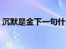 沉默是金下一句什么是福(沉默是金下一句) 沉默是金下一句什么是福(沉默是金下一句)