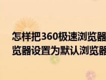 怎樣把360極速瀏覽器設(shè)為默認瀏覽器（怎么把360極速瀏覽器設(shè)置為默認瀏覽器）