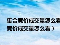 集合競價成交量怎么看?如何利用成交量預(yù)判后期走（集合競價成交量怎么看）