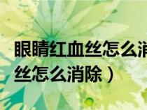 眼睛紅血絲怎么消除冷敷還是熱敷（眼睛紅血絲怎么消除）