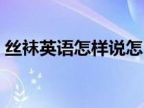 絲襪英語怎樣說怎么寫（絲襪用英語怎么說）