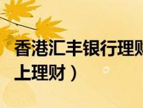 香港匯豐銀行理財(cái)產(chǎn)品(香港匯豐銀行商務(wù)網(wǎng)上理財(cái)) 香港匯豐銀行理財(cái)產(chǎn)品(香港匯豐銀行商務(wù)網(wǎng)上理財(cái))