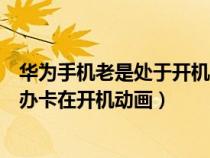 華為手機(jī)老是處于開(kāi)機(jī)畫(huà)面不動(dòng)了(華為手機(jī)開(kāi)不了機(jī)怎么辦卡在開(kāi)機(jī)動(dòng)畫(huà)) 華為手機(jī)老是處于開(kāi)機(jī)畫(huà)面不動(dòng)了(華為手機(jī)開(kāi)不了機(jī)怎么辦卡在開(kāi)機(jī)動(dòng)畫(huà))