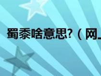 蜀黍啥意思?（網(wǎng)上常說的蜀黍是什么意思）