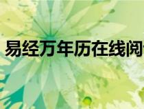 易經(jīng)萬年歷在線閱讀(易經(jīng)萬年歷吉日查詢) 易經(jīng)萬年歷在線閱讀(易經(jīng)萬年歷吉日查詢)