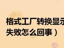 格式工廠轉(zhuǎn)換顯示失敗怎么辦（格式工廠轉(zhuǎn)換失敗怎么回事）
