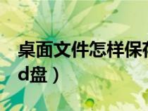桌面文件怎樣保存到d盤（桌面文件怎么存到d盤）