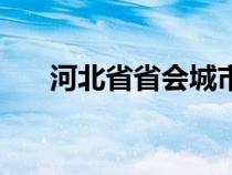 河北省省會城市是（河北省會城市是）