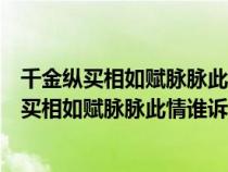 千金縱買相如賦脈脈此情誰訴與哪位歷史人物有關(guān)（千金縱買相如賦脈脈此情誰訴）