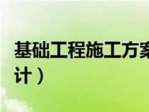 基礎(chǔ)工程施工方案內(nèi)容(基礎(chǔ)工程施工方案設(shè)計(jì)) 基礎(chǔ)工程施工方案內(nèi)容(基礎(chǔ)工程施工方案設(shè)計(jì))