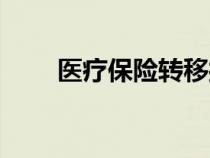 醫(yī)療保險轉(zhuǎn)移接續(xù)(醫(yī)療保險轉(zhuǎn)移) 醫(yī)療保險轉(zhuǎn)移接續(xù)(醫(yī)療保險轉(zhuǎn)移)