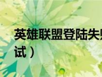 英雄聯(lián)盟登陸失敗請重試(lol登錄失敗請重試) 英雄聯(lián)盟登陸失敗請重試(lol登錄失敗請重試)