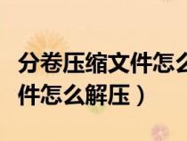 分卷壓縮文件怎么解壓成原文件（分卷壓縮文件怎么解壓）