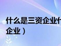什么是三資企業(yè)什么是民營(yíng)企業(yè)（什么是三資企業(yè)）