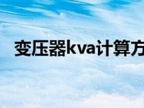 變壓器kva計算方法（變壓器kva換算kw）
