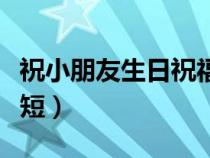 祝小朋友生日祝福語簡短（朋友生日祝福語簡短）
