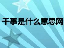 干事是什么意思網(wǎng)絡(luò)用語（干事是什么意思）