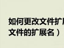 如何更改文件擴展名win7旗艦版（如何更改文件的擴展名）