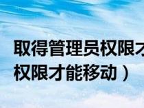 取得管理員權(quán)限才能移動文件嗎（取得管理員權(quán)限才能移動）