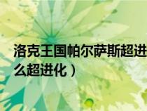 洛克王國(guó)帕爾薩斯超進(jìn)化活動(dòng)還在嗎(洛克王國(guó)帕爾薩斯怎么超進(jìn)化) 洛克王國(guó)帕爾薩斯超進(jìn)化活動(dòng)還在嗎(洛克王國(guó)帕爾薩斯怎么超進(jìn)化)