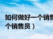 如何做好一個(gè)銷售員的溝通技巧（怎樣做好一個(gè)銷售員）
