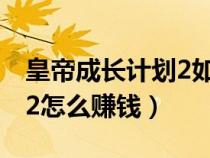 皇帝成長計(jì)劃2如何快速賺錢（皇帝養(yǎng)成計(jì)劃2怎么賺錢）