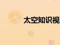 太空知識(shí)視頻觀(guān)看(太空知識(shí)) 太空知識(shí)視頻觀(guān)看(太空知識(shí))