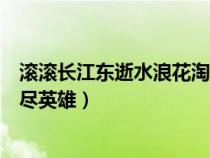 滾滾長(zhǎng)江東逝水浪花淘盡英雄原唱（滾滾長(zhǎng)江東逝水浪花淘盡英雄）