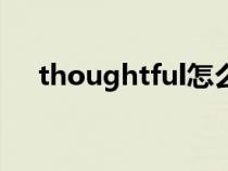 thoughtful怎么讀英語(yǔ)（thoughtful）