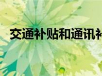 交通補(bǔ)貼和通訊補(bǔ)貼稅前扣除（交通補(bǔ)貼）