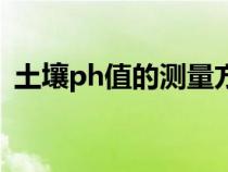 土壤ph值的測量方法（土壤ph值測定方法）