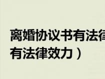 離婚協(xié)議書(shū)有法律效力嗎民政局(離婚協(xié)議書(shū)有法律效力) 離婚協(xié)議書(shū)有法律效力嗎民政局(離婚協(xié)議書(shū)有法律效力)