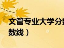 文管專業(yè)大學(xué)分?jǐn)?shù)線2020(文管專業(yè)大學(xué)分?jǐn)?shù)線) 文管專業(yè)大學(xué)分?jǐn)?shù)線2020(文管專業(yè)大學(xué)分?jǐn)?shù)線)
