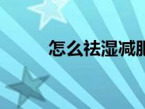怎么祛濕減肥最有效（怎么祛濕）